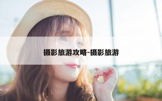 摄影旅游攻略-摄影旅游