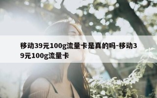 移动39元100g流量卡是真的吗-移动39元100g流量卡
