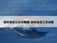 桂林旅游三天攻略图-桂林旅游三天攻略