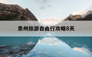 贵州旅游自由行攻略8天-贵州四天三晚自由行