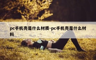 pc手机壳是什么材质-pc手机壳是什么材料