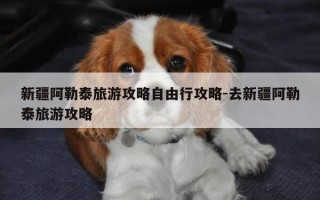 新疆阿勒泰旅游攻略自由行攻略-去新疆阿勒泰旅游攻略