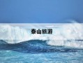 泰山旅游-泰山旅游攻略