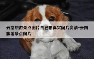 云南旅游景点图片自己拍真实图片高清-云南旅游景点图片