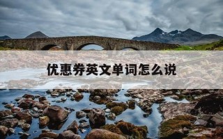 优惠券英文单词怎么说-优惠劵的英文单词