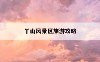丫山风景区旅游攻略-丫山风景区旅游攻略路线
