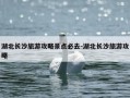 湖北长沙旅游攻略景点必去-湖北长沙旅游攻略