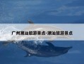 广州潮汕旅游景点-潮汕旅游景点