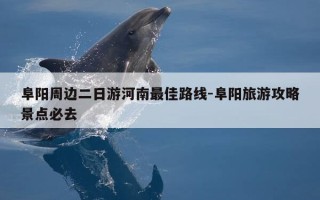 阜阳周边二日游河南最佳路线-阜阳旅游攻略景点必去