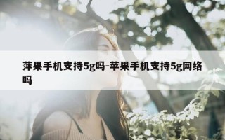 萍果手机支持5g吗-苹果手机支持5g网络吗