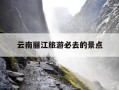 云南丽江旅游必去的景点-云南丽江旅游必去的景点图片