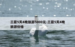 三亚5天4晚旅游5000元-三亚5天4晚旅游价格
