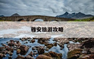 雅安旅游攻略-雅安旅游攻略二日游