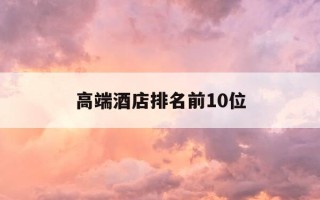 高端酒店排名前10位-超高端酒店品牌