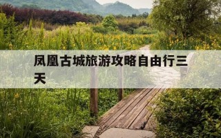 凤凰古城旅游攻略自由行三天-凤凰古城旅游攻略
