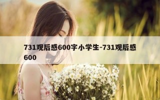 731观后感600字小学生-731观后感600