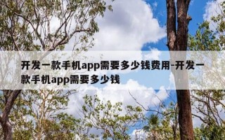 开发一款手机app需要多少钱费用-开发一款手机app需要多少钱