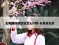 去美国旅游签证怎么办理-去美国旅游