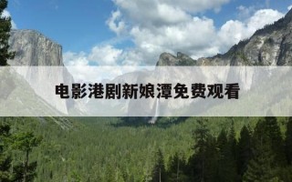 电影港剧新娘潭免费观看-新娘潭电视剧