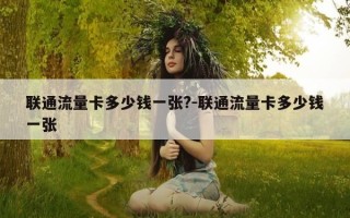 联通流量卡多少钱一张?-联通流量卡多少钱一张