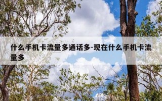 什么手机卡流量多通话多-现在什么手机卡流量多
