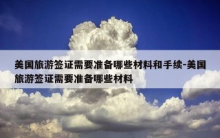 美国旅游签证需要准备哪些材料和手续-美国旅游签证需要准备哪些材料