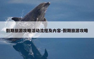 假期旅游攻略活动流程及内容-假期旅游攻略