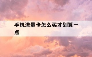 手机流量卡怎么买才划算一点-买流量卡怎么买最便宜