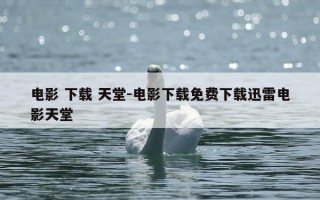 电影 下载 天堂-电影下载免费下载迅雷电影天堂