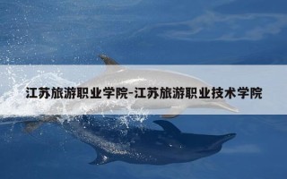 江苏旅游职业学院-江苏旅游职业技术学院