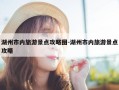 湖州市内旅游景点攻略图-湖州市内旅游景点攻略
