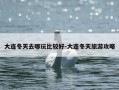 大连冬天去哪玩比较好-大连冬天旅游攻略