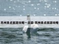 苏州景点旅游攻略一日游-苏州景点旅游攻略