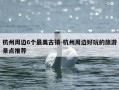 杭州周边6个最美古镇-杭州周边好玩的旅游景点推荐
