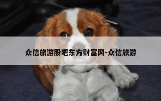 众信旅游股吧东方财富网-众信旅游