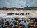 加拿大旅游攻略14天-加拿大旅游景点推荐