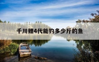 千川鲤4代能钓多少斤的鱼-千川鲤四代钓重测试