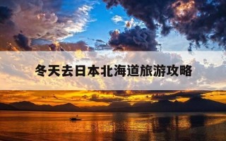 冬天去日本北海道旅游攻略-冬天去日本北海道旅游攻略图