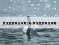 武汉旅游景点攻略5天-武汉旅游景点攻略