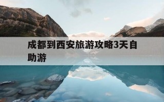 成都到西安旅游攻略3天自助游-成都到西安旅游攻略5天