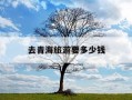 去青海旅游要多少钱-去青海旅游要多少钱费用