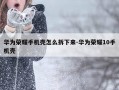 华为荣耀手机壳怎么拆下来-华为荣耀10手机壳