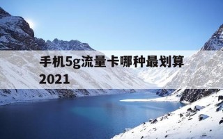 手机5g流量卡哪种最划算2021-5g流量卡推荐