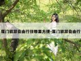 厦门旅游自由行住哪里方便-厦门旅游自由行