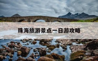 珠海旅游景点一日游攻略-珠海旅游推荐一日游