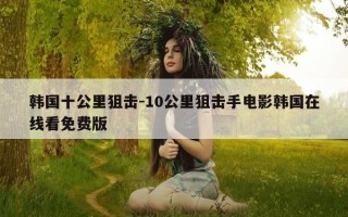 韩国十公里狙击-10公里狙击手电影韩国在线看免费版