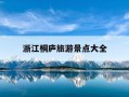 浙江桐庐旅游景点大全-浙江桐庐旅游景点大全图片
