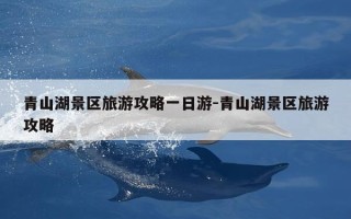青山湖景区旅游攻略一日游-青山湖景区旅游攻略