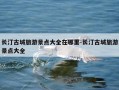长汀古城旅游景点大全在哪里-长汀古城旅游景点大全
