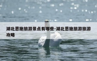 湖北恩施旅游景点有哪些-湖北恩施旅游旅游攻略